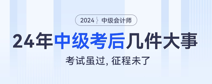 考試雖過(guò)，征程未了：2024年中級(jí)會(huì)計(jì)考后幾件大事