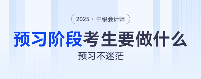 預(yù)習(xí)不迷茫：2025年中級(jí)會(huì)計(jì)預(yù)習(xí)階段考生都要做什么？