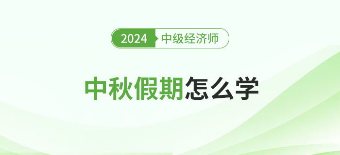 中秋假期怎么學(xué)？2024年中級(jí)經(jīng)濟(jì)師備考攻略！