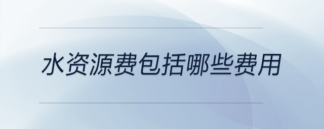 水資源費(fèi)包括哪些費(fèi)用