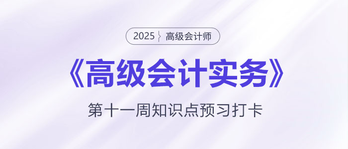 預(yù)習(xí)打卡！2025年《高級會計實(shí)務(wù)》第十一周知識點(diǎn)匯總