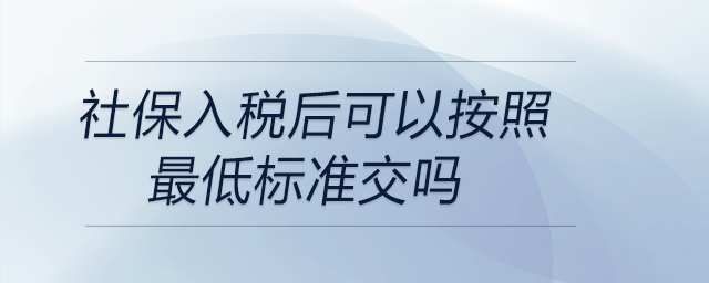 社保入稅后可以按照最低標(biāo)準(zhǔn)交嗎 社保入稅后可以按照最低標(biāo)準(zhǔn)交嗎