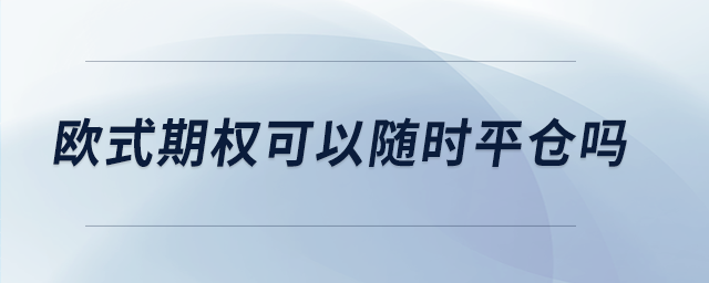 歐式期權(quán)可以隨時(shí)平倉嗎 歐式期權(quán)可以隨時(shí)平倉嗎