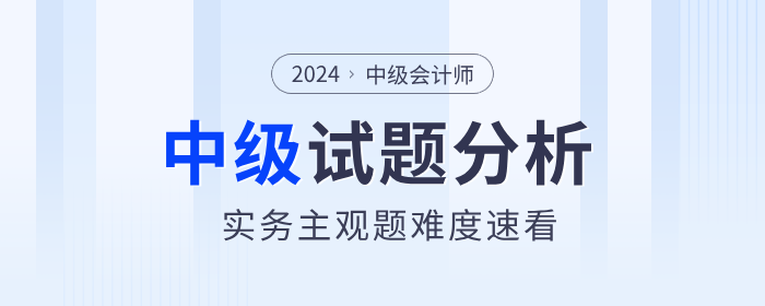 試題揭秘！2024年中級(jí)會(huì)計(jì)實(shí)務(wù)主觀題真的偏難嗎？