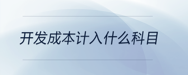 開發(fā)成本計入什么科目 開發(fā)成本計入什么科目
