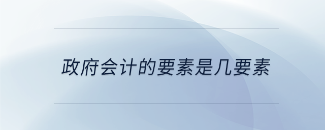 政府會計(jì)的要素是幾要素 政府會計(jì)的要素是幾要素