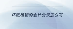 壞賬核銷的會計分錄怎么寫
