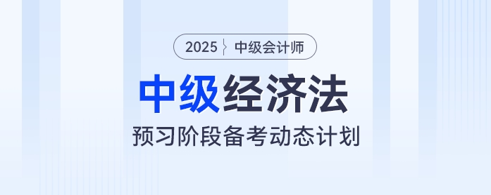 提前學(xué)！2025年中級(jí)會(huì)計(jì)經(jīng)濟(jì)法預(yù)習(xí)階段動(dòng)態(tài)學(xué)習(xí)計(jì)劃出爐