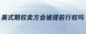 美式期權(quán)賣方會被提前行權(quán)嗎