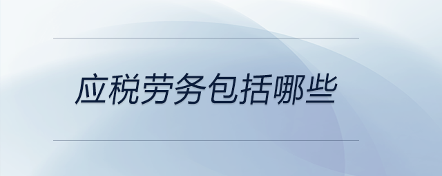 應(yīng)稅勞務(wù)包括哪些