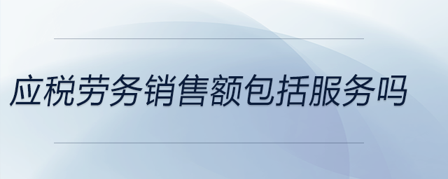 應(yīng)稅勞務(wù)銷(xiāo)售額包括服務(wù)嗎 應(yīng)稅勞務(wù)銷(xiāo)售額包括服務(wù)嗎