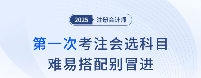 第一次考注會(huì)，科目怎么選？難易搭配別冒進(jìn)！