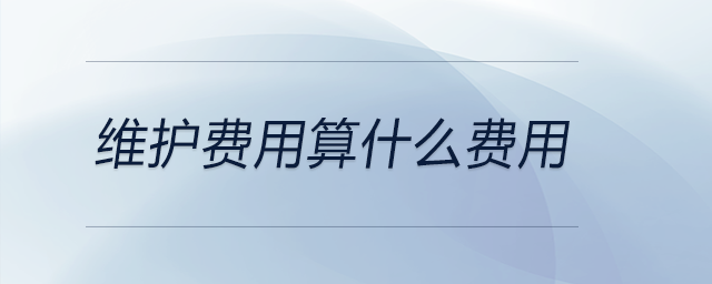 維護(hù)費(fèi)用算什么費(fèi)用