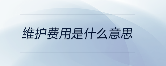 維護費用是什么意思 維護費用是什么意思