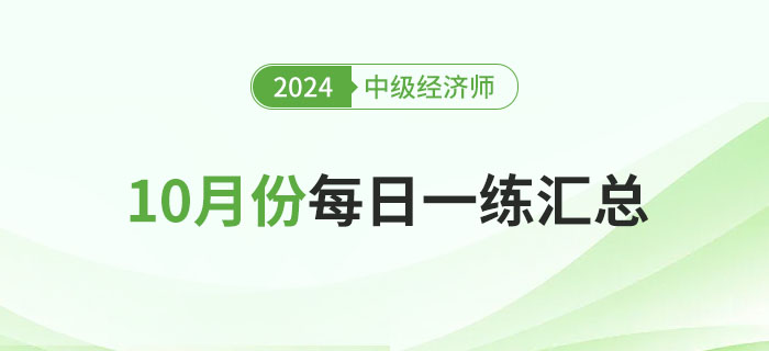 2024年中級經(jīng)濟(jì)師10月份每日一練匯總 2024年中級經(jīng)濟(jì)師10月份每日一練匯總