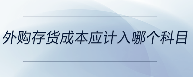 外購存貨成本應(yīng)計(jì)入哪個(gè)科目 外購存貨成本應(yīng)計(jì)入哪個(gè)科目