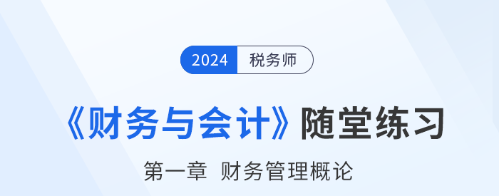 24年稅務師財務與會計隨堂練習:第一章財務管理概論 24年稅務師財務與會計隨堂練習:第一章財務管理概論