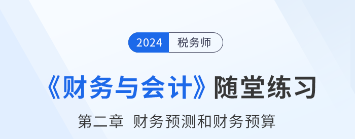 24年稅務(wù)師財(cái)務(wù)與會計(jì)隨堂練習(xí):第二章財(cái)務(wù)預(yù)測和財(cái)務(wù)預(yù)算 24年稅務(wù)師財(cái)務(wù)與會計(jì)隨堂練習(xí):第二章財(cái)務(wù)預(yù)測和財(cái)務(wù)預(yù)算