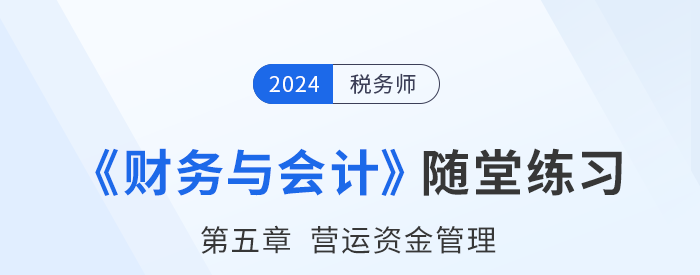 24年稅務(wù)師財務(wù)與會計隨堂練習(xí):第五章營運資金管理 24年稅務(wù)師財務(wù)與會計隨堂練習(xí):第五章營運資金管理