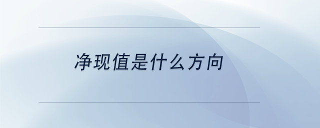 中級(jí)會(huì)計(jì)凈現(xiàn)值是什么方向 中級(jí)會(huì)計(jì)凈現(xiàn)值是什么方向