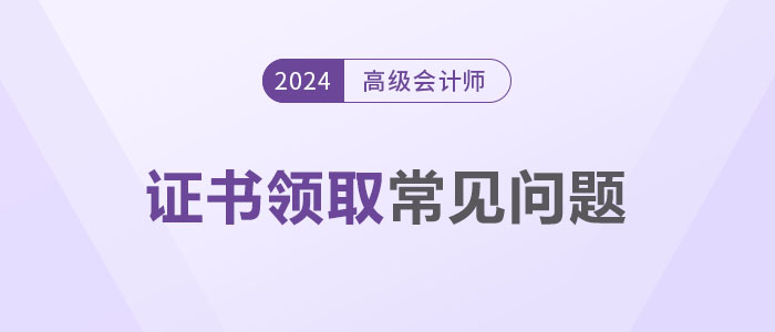 領(lǐng)證秘籍！2024年高級會計(jì)師證書領(lǐng)取常見問題解答