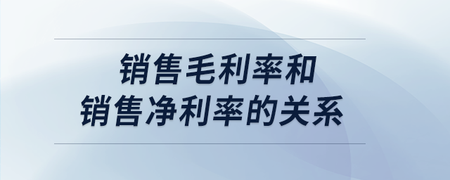 銷售毛利率和銷售凈利率的關(guān)系 銷售毛利率和銷售凈利率的關(guān)系
