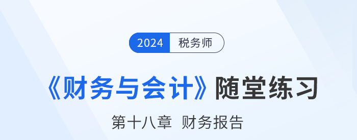 24年稅務師財務與會計隨堂練習：第十八章財務報告