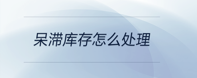 呆滯庫存怎么處理 呆滯庫存怎么處理