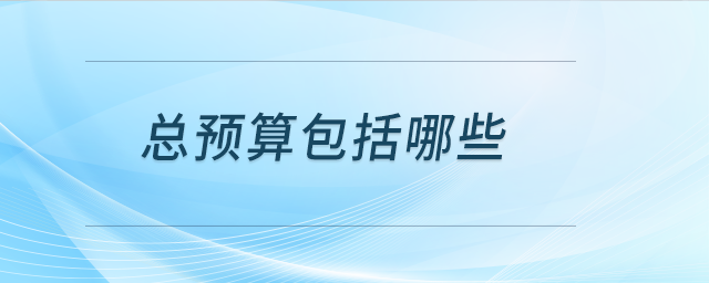 總預(yù)算包括哪些 總預(yù)算包括哪些