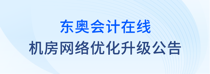 關(guān)于東奧會計在線對機房網(wǎng)絡(luò)進行優(yōu)化升級的公告