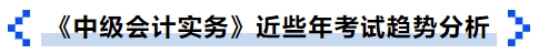 《中級(jí)會(huì)計(jì)實(shí)務(wù)》近些年考試趨勢(shì)分析