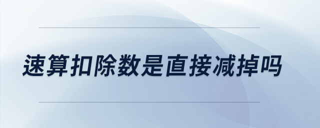 速算扣除數(shù)是直接減掉嗎 速算扣除數(shù)是直接減掉嗎