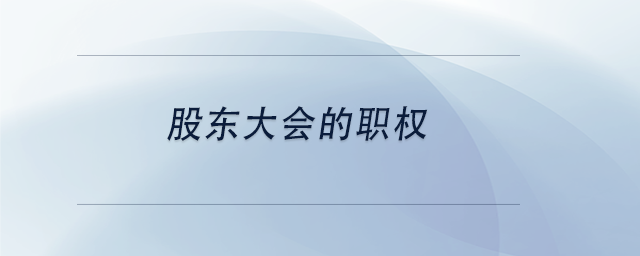 中級會計(jì)股東大會的職權(quán)