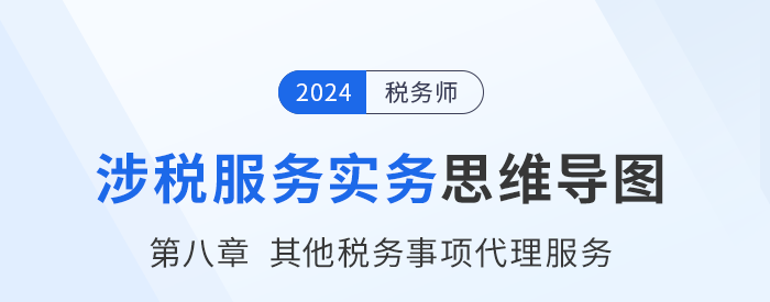 24年稅務(wù)師《涉稅服務(wù)實務(wù)》章節(jié)思維導(dǎo)圖——第八章其他稅務(wù)事項代理服務(wù)