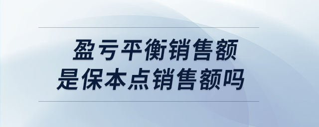 盈虧平衡銷售額是保本點銷售額嗎 盈虧平衡銷售額是保本點銷售額嗎