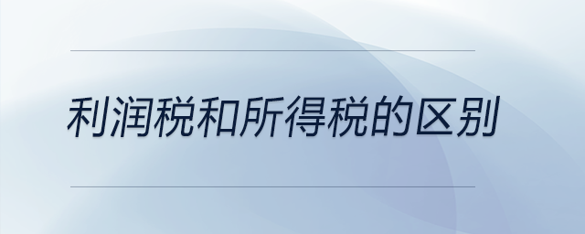 利潤(rùn)稅和所得稅的區(qū)別 利潤(rùn)稅和所得稅的區(qū)別