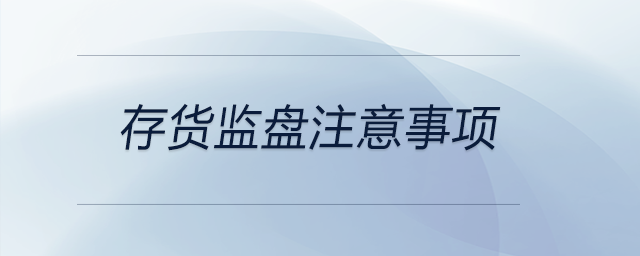 存貨監(jiān)盤注意事項(xiàng)