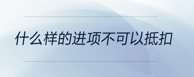 什么樣的進(jìn)項(xiàng)不可以抵扣