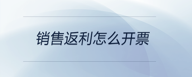 銷(xiāo)售返利怎么開(kāi)票 銷(xiāo)售返利怎么開(kāi)票