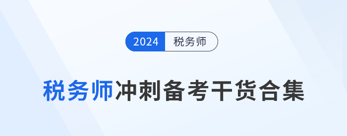 24年稅務(wù)師沖刺備考，考生們不可錯(cuò)過(guò)的干貨合集！