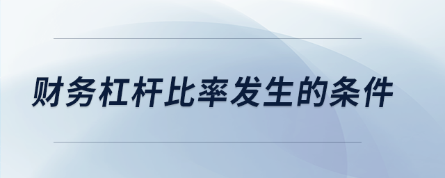 財(cái)務(wù)杠桿比率發(fā)生的條件 財(cái)務(wù)杠桿比率發(fā)生的條件