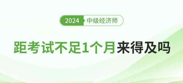 距離2024年中級(jí)經(jīng)濟(jì)師考試不足1個(gè)月，現(xiàn)在學(xué)來(lái)得及嗎