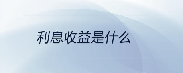 利息收益是什么 利息收益是什么