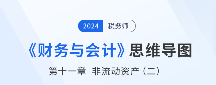24年稅務師《財務與會計》章節(jié)思維導圖——第十一章非流動資產（二）