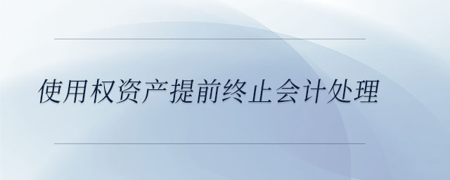 使用權(quán)資產(chǎn)提前終止會計處理