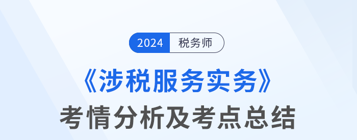 2024年稅務(wù)師考試涉稅服務(wù)實(shí)務(wù)考情及考點(diǎn)分析_考生回憶版