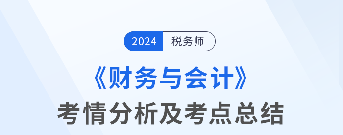 2024年稅務(wù)師考試財(cái)務(wù)與會(huì)計(jì)考情及考點(diǎn)分析_考生回憶版 2024年稅務(wù)師考試財(cái)務(wù)與會(huì)計(jì)考情及考點(diǎn)分析_考生回憶版
