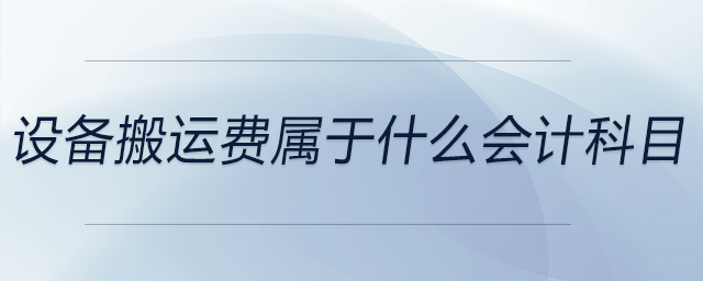 設(shè)備搬運(yùn)費(fèi)屬于什么會計(jì)科目 設(shè)備搬運(yùn)費(fèi)屬于什么會計(jì)科目