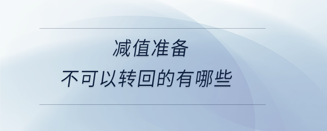 減值準備不可以轉(zhuǎn)回的有哪些 減值準備不可以轉(zhuǎn)回的有哪些