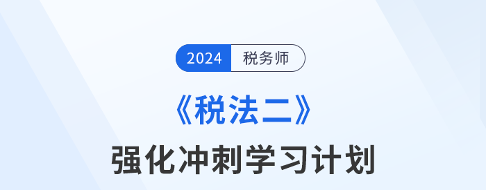 2024年稅務(wù)師《稅法二》強(qiáng)化沖刺階段學(xué)習(xí)計劃